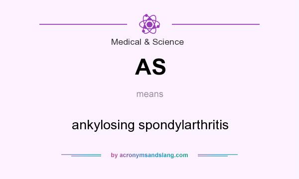 What does AS mean? It stands for ankylosing spondylarthritis