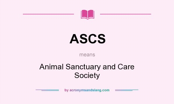 What does ASCS mean? It stands for Animal Sanctuary and Care Society