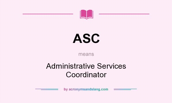 What does ASC mean? It stands for Administrative Services Coordinator