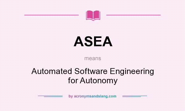 What does ASEA mean? It stands for Automated Software Engineering for Autonomy