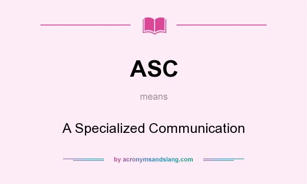 What does ASC mean? It stands for A Specialized Communication