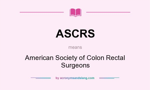 What does ASCRS mean? It stands for American Society of Colon Rectal Surgeons