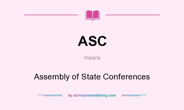 What does ASC mean? It stands for Assembly of State Conferences