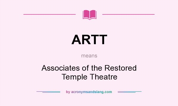 What does ARTT mean? It stands for Associates of the Restored Temple Theatre