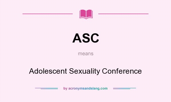 What does ASC mean? It stands for Adolescent Sexuality Conference