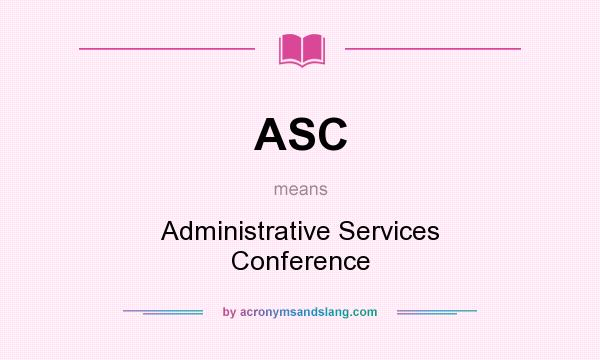 What does ASC mean? It stands for Administrative Services Conference