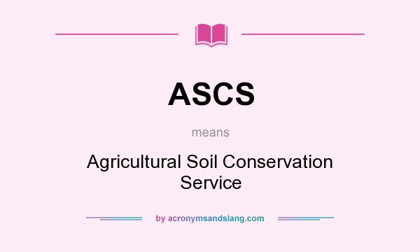 What does ASCS mean? It stands for Agricultural Soil Conservation Service