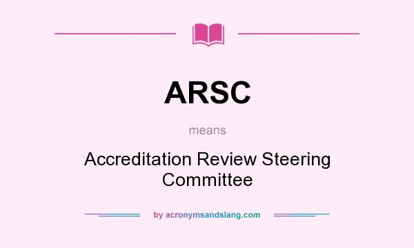 What does ARSC mean? It stands for Accreditation Review Steering Committee