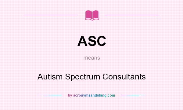 What does ASC mean? It stands for Autism Spectrum Consultants