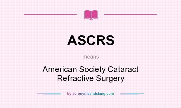 What does ASCRS mean? It stands for American Society Cataract Refractive Surgery