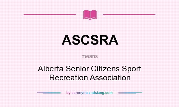 What does ASCSRA mean? It stands for Alberta Senior Citizens Sport Recreation Association