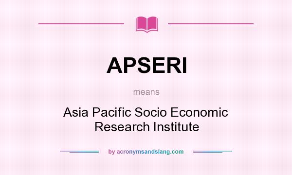 What does APSERI mean? It stands for Asia Pacific Socio Economic Research Institute