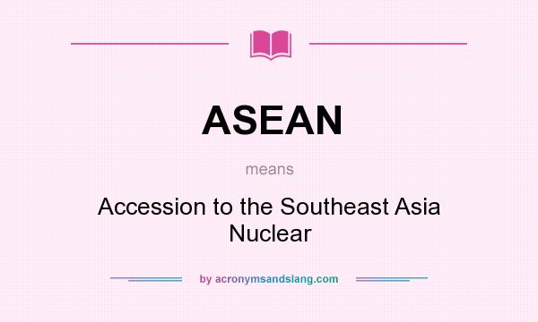 What does ASEAN mean? It stands for Accession to the Southeast Asia Nuclear