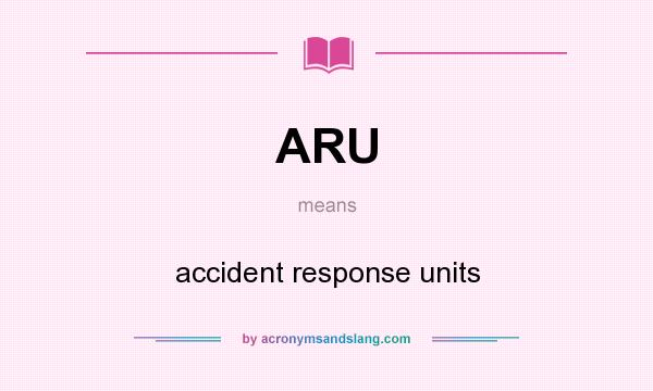 What does ARU mean? It stands for accident response units
