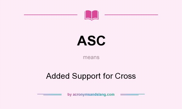 What does ASC mean? It stands for Added Support for Cross
