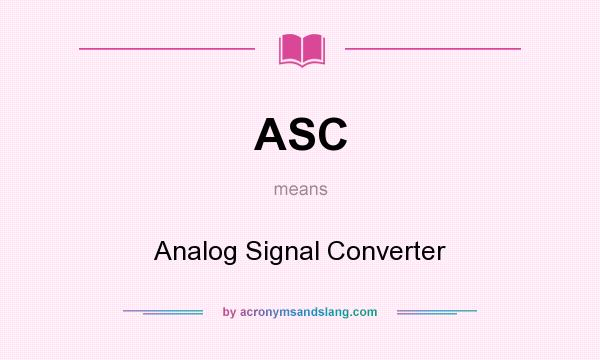 What does ASC mean? It stands for Analog Signal Converter