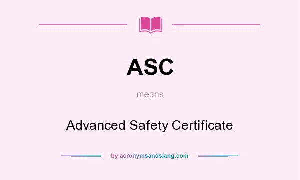 What does ASC mean? It stands for Advanced Safety Certificate
