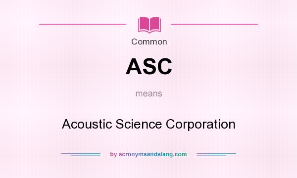What does ASC mean? It stands for Acoustic Science Corporation