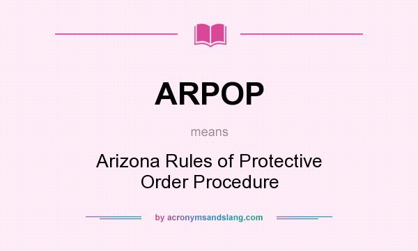 What does ARPOP mean? It stands for Arizona Rules of Protective Order Procedure