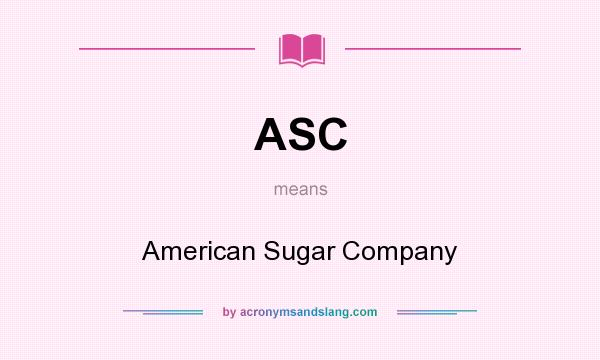 What does ASC mean? It stands for American Sugar Company