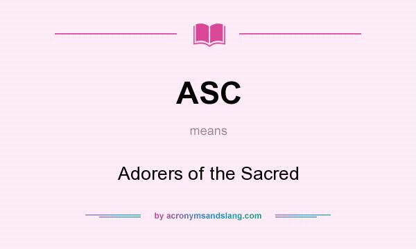 What does ASC mean? It stands for Adorers of the Sacred