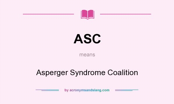What does ASC mean? It stands for Asperger Syndrome Coalition