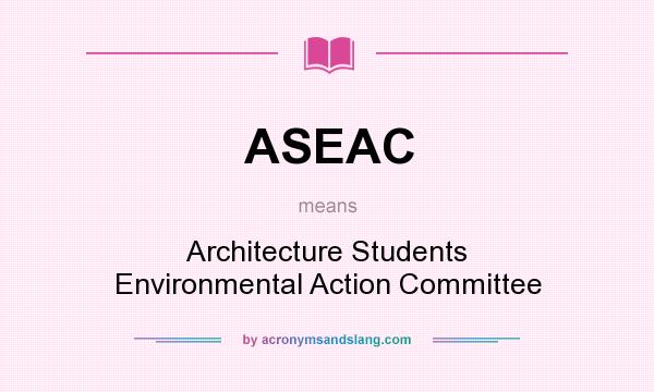 What does ASEAC mean? It stands for Architecture Students Environmental Action Committee