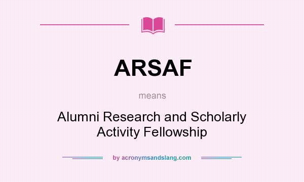 What does ARSAF mean? It stands for Alumni Research and Scholarly Activity Fellowship