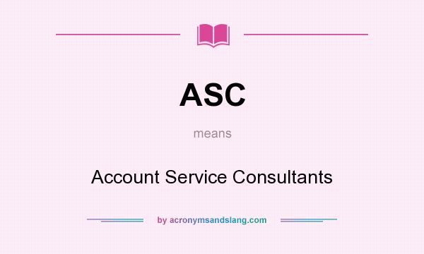 What does ASC mean? It stands for Account Service Consultants