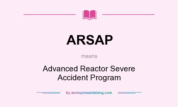 What does ARSAP mean? It stands for Advanced Reactor Severe Accident Program