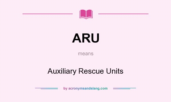 What does ARU mean? It stands for Auxiliary Rescue Units