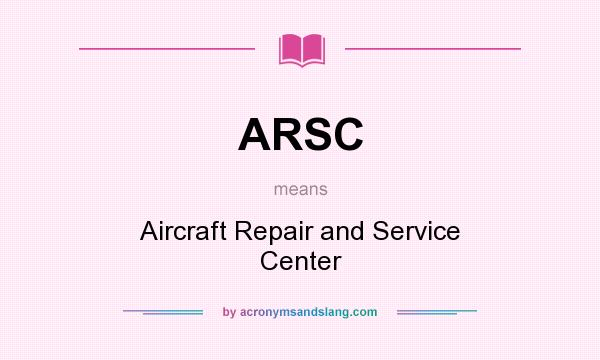 What does ARSC mean? It stands for Aircraft Repair and Service Center