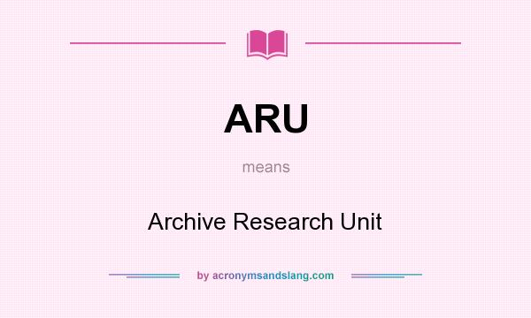 What does ARU mean? It stands for Archive Research Unit