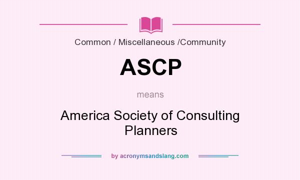 What does ASCP mean? It stands for America Society of Consulting Planners