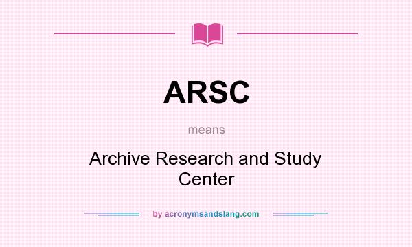 What does ARSC mean? It stands for Archive Research and Study Center