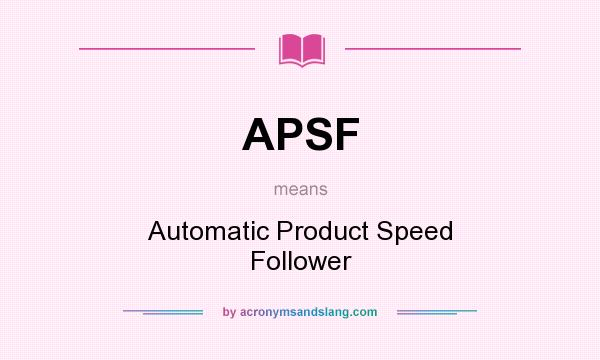 What does APSF mean? It stands for Automatic Product Speed Follower