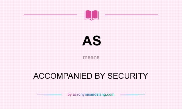 What does AS mean? It stands for ACCOMPANIED BY SECURITY