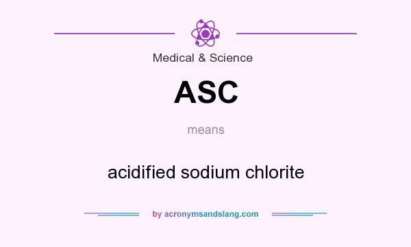 What does ASC mean? It stands for acidified sodium chlorite