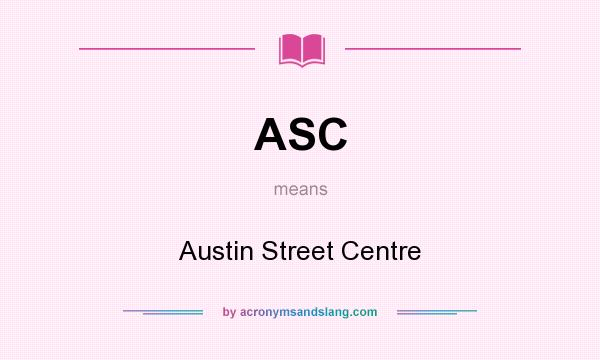 What does ASC mean? It stands for Austin Street Centre