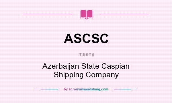 What does ASCSC mean? It stands for Azerbaijan State Caspian Shipping Company
