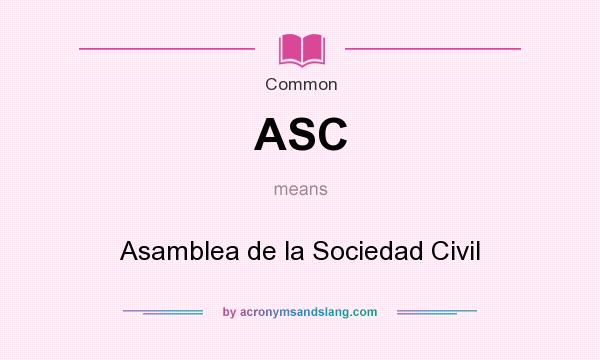 What does ASC mean? It stands for Asamblea de la Sociedad Civil