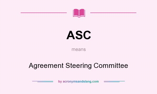What does ASC mean? It stands for Agreement Steering Committee