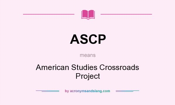 What does ASCP mean? It stands for American Studies Crossroads Project