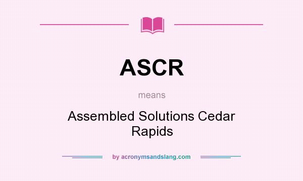 What does ASCR mean? It stands for Assembled Solutions Cedar Rapids