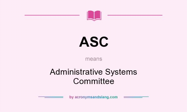 What does ASC mean? It stands for Administrative Systems Committee