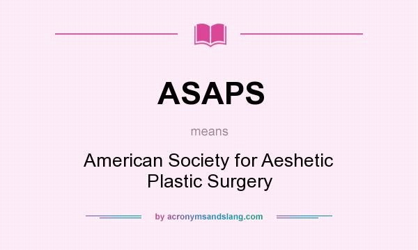 What does ASAPS mean? It stands for American Society for Aeshetic Plastic Surgery