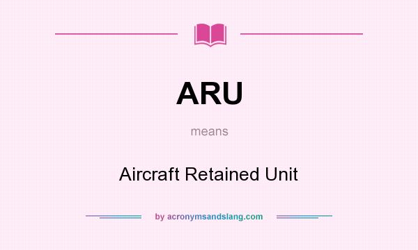 What does ARU mean? It stands for Aircraft Retained Unit