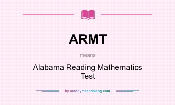 What does ARMT mean? It stands for Alabama Reading Mathematics Test