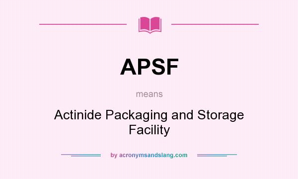 What does APSF mean? It stands for Actinide Packaging and Storage Facility