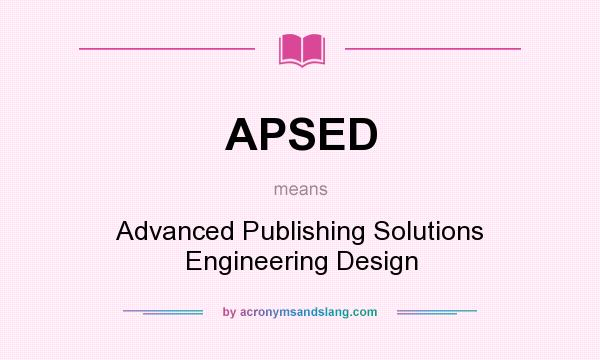 What does APSED mean? It stands for Advanced Publishing Solutions Engineering Design